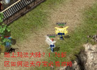 踏上玛法大陆?1.76新区如何逆天夺宝必看攻略 踏上玛法大陆?1.76新区如何逆天夺宝必看攻略