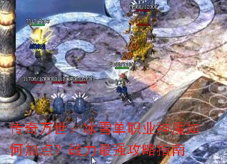传奇万世:冰雪单职业神魔如何加点?战力最强攻略指南 传奇万世:冰雪单职业神魔如何加点?战力最强攻略指南
