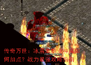 传奇万世:冰雪单职业神魔如何加点?战力最强攻略指南 传奇万世:冰雪单职业神魔如何加点?战力最强攻略指南