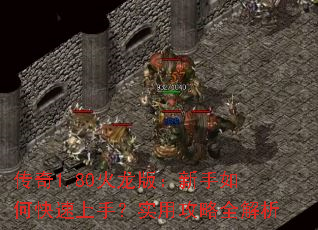 传奇1.80火龙版:新手如何快速上手?实用攻略全解析 传奇1.80火龙版:新手如何快速上手?实用攻略全解析