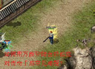如何用万能登陆器轻松应对传奇手游常见难题? 如何用万能登陆器轻松应对传奇手游常见难题?