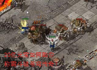 20亿元宝如何助你称霸斗破苍穹传奇? 20亿元宝如何助你称霸斗破苍穹传奇?