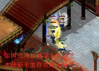 如何成为沙城霸主?玛法大陆新手生存攻略全解析 如何成为沙城霸主?玛法大陆新手生存攻略全解析