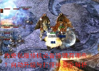 传奇私服挂机必备按键有哪些?自动升级与打怪神器全解析 传奇私服挂机必备按键有哪些?自动升级与打怪神器全解析