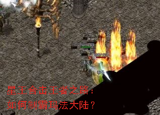 星王合击王者之路:如何制霸玛法大陆? 星王合击王者之路:如何制霸玛法大陆?