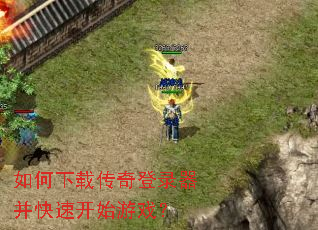 如何下载传奇登录器并快速开始游戏? 如何下载传奇登录器并快速开始游戏?