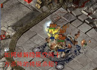 如何破解隐匿空间十方杀阵的终极杀招? 如何破解隐匿空间十方杀阵的终极杀招?