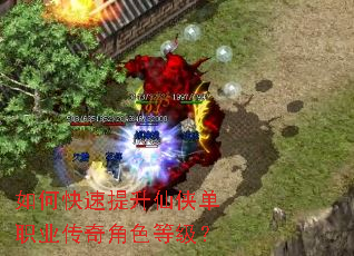 如何快速提升仙侠单职业传奇角色等级? 如何快速提升仙侠单职业传奇角色等级?
