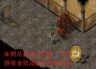 如何从强身到全能?传奇游戏全阶段进阶攻略指南 如何从强身到全能?传奇游戏全阶段进阶攻略指南