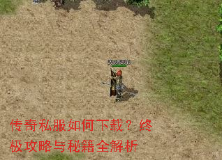 传奇私服如何下载?终极攻略与秘籍全解析 传奇私服如何下载?终极攻略与秘籍全解析