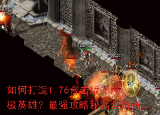 如何打造1.76合击版本终极英雄?最强攻略秘籍全解析 如何打造1.76合击版本终极英雄?最强攻略秘籍全解析