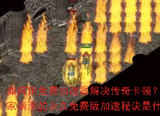 如何用免费加速器解决传奇卡顿?百万玩家亲测的永久免费版加速秘诀是什么? 如何用免费加速器解决传奇卡顿?百万玩家亲测的永久免费版加速秘诀是什么?