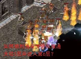 如何顺利通关传奇私服通天塔5层并进入第6层? 如何顺利通关传奇私服通天塔5层并进入第6层?