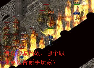 传奇沙城约战,哪个职业更适合新手玩家? 传奇沙城约战,哪个职业更适合新手玩家?