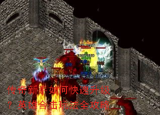 传奇新手如何快速升级?英雄合击玩法全攻略 传奇新手如何快速升级?英雄合击玩法全攻略