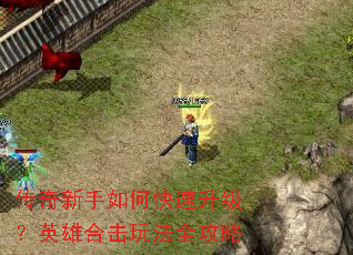 传奇新手如何快速升级?英雄合击玩法全攻略 传奇新手如何快速升级?英雄合击玩法全攻略