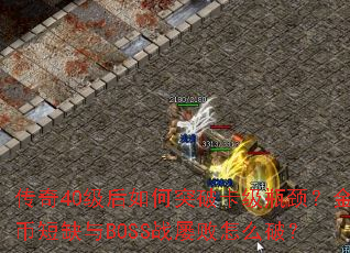 传奇40级后如何突破卡级瓶颈?金币短缺与BOSS战屡败怎么破? 传奇40级后如何突破卡级瓶颈?金币短缺与BOSS战屡败怎么破?