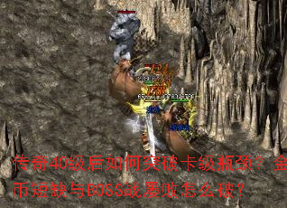 传奇40级后如何突破卡级瓶颈?金币短缺与BOSS战屡败怎么破? 传奇40级后如何突破卡级瓶颈?金币短缺与BOSS战屡败怎么破?