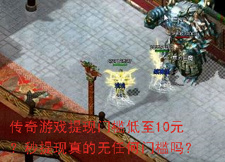 传奇游戏提现门槛低至10元?秒提现真的无任何门槛吗? 传奇游戏提现门槛低至10元?秒提现真的无任何门槛吗?