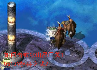 如何击败冰山雁门关105139神兽玄武? 如何击败冰山雁门关105139神兽玄武?