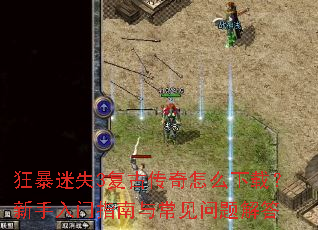 狂暴迷失3复古传奇怎么下载?新手入门指南与常见问题解答 狂暴迷失3复古传奇怎么下载?新手入门指南与常见问题解答