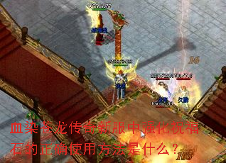 血染苍龙传奇新服中强化祝福石的正确使用方法是什么? 血染苍龙传奇新服中强化祝福石的正确使用方法是什么?