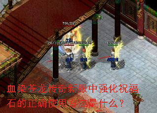 血染苍龙传奇新服中强化祝福石的正确使用方法是什么? 血染苍龙传奇新服中强化祝福石的正确使用方法是什么?