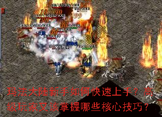 玛法大陆新手如何快速上手?高级玩家又该掌握哪些核心技巧? 玛法大陆新手如何快速上手?高级玩家又该掌握哪些核心技巧?