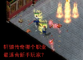 轩辕传奇哪个职业最适合新手玩家? 轩辕传奇哪个职业最适合新手玩家?