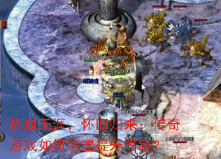 热血无涯,怀旧归来:传奇游戏如何快速提升等级? 热血无涯,怀旧归来:传奇游戏如何快速提升等级?