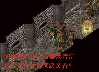 如何快速获取仿盛大传奇极品版本中的顶级装备? 如何快速获取仿盛大传奇极品版本中的顶级装备?