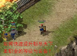 如何快速提升斩尽天下单职业的等级与装备? 如何快速提升斩尽天下单职业的等级与装备?