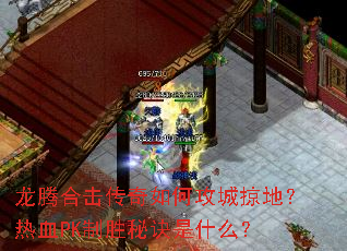 龙腾合击传奇如何攻城掠地?热血PK制胜秘诀是什么? 龙腾合击传奇如何攻城掠地?热血PK制胜秘诀是什么?