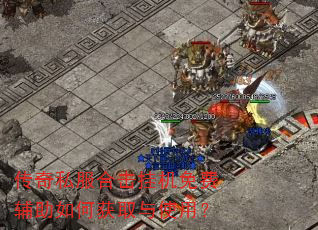 传奇私服合击挂机免费辅助如何获取与使用? 传奇私服合击挂机免费辅助如何获取与使用?