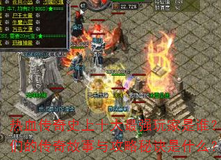 热血传奇史上十大最强玩家是谁?他们的传奇故事与攻略秘诀是什么? 热血传奇史上十大最强玩家是谁?他们的传奇故事与攻略秘诀是什么?