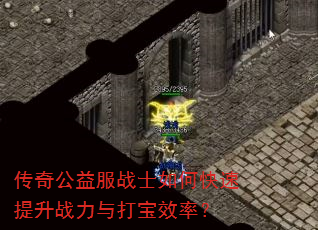 传奇公益服战士如何快速提升战力与打宝效率? 传奇公益服战士如何快速提升战力与打宝效率?