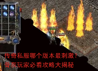 传奇私服哪个版本最刺激?骨灰玩家必看攻略大揭秘 传奇私服哪个版本最刺激?骨灰玩家必看攻略大揭秘