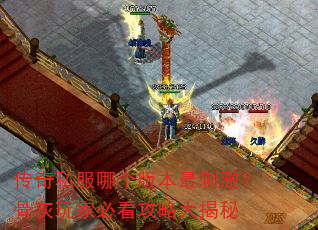 传奇私服哪个版本最刺激?骨灰玩家必看攻略大揭秘 传奇私服哪个版本最刺激?骨灰玩家必看攻略大揭秘