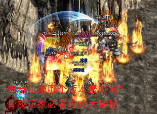 传奇私服哪个版本最刺激?骨灰玩家必看攻略大揭秘 传奇私服哪个版本最刺激?骨灰玩家必看攻略大揭秘