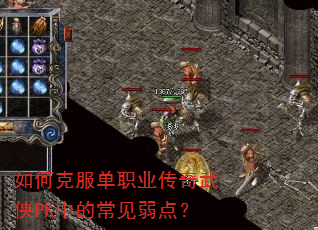 如何克服单职业传奇武侠PK中的常见弱点? 如何克服单职业传奇武侠PK中的常见弱点?