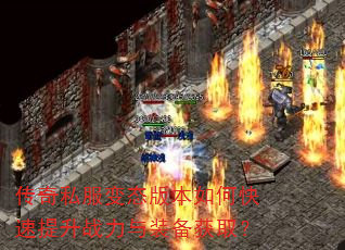 传奇私服变态版本如何快速提升战力与装备获取? 传奇私服变态版本如何快速提升战力与装备获取?