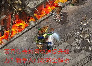 蓝月传奇如何快速提升战力?新手入门攻略全解析 蓝月传奇如何快速提升战力?新手入门攻略全解析