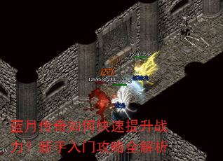 蓝月传奇如何快速提升战力?新手入门攻略全解析 蓝月传奇如何快速提升战力?新手入门攻略全解析