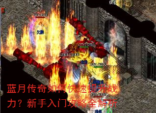 蓝月传奇如何快速提升战力?新手入门攻略全解析 蓝月传奇如何快速提升战力?新手入门攻略全解析