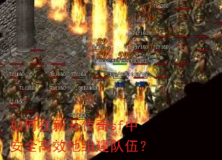 如何在新开传奇sf中安全高效地组建队伍? 如何在新开传奇sf中安全高效地组建队伍?
