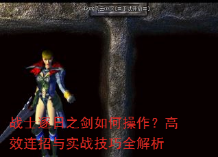 战士逐日之剑如何操作?高效连招与实战技巧全解析 战士逐日之剑如何操作?高效连招与实战技巧全解析