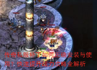传奇私服补丁如何正确安装与使用?快速提升战力攻略全解析 传奇私服补丁如何正确安装与使用?快速提升战力攻略全解析