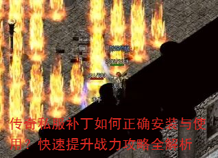 传奇私服补丁如何正确安装与使用?快速提升战力攻略全解析 传奇私服补丁如何正确安装与使用?快速提升战力攻略全解析