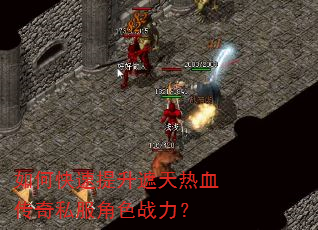如何快速提升遮天热血传奇私服角色战力? 如何快速提升遮天热血传奇私服角色战力?