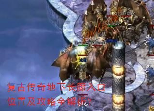 复古传奇地下长廊入口位置及攻略全解析? 复古传奇地下长廊入口位置及攻略全解析?